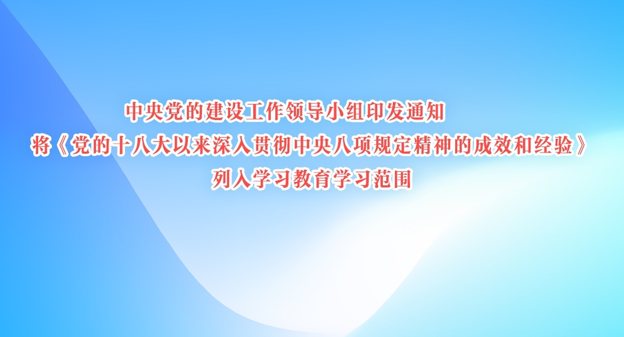 中央黨的建設(shè)工作領(lǐng)導(dǎo)小組印發(fā)通知 將《黨的十八大以來深入貫徹中央八項(xiàng)規(guī)定精神的成效和經(jīng)驗(yàn)》列入學(xué)習(xí)教育學(xué)習(xí)范圍